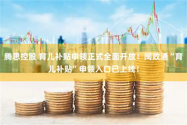 腾思控股 育儿补贴申领正式全面开放！闽政通“育儿补贴”申领入口已上线！