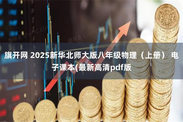 旗开网 2025新华北师大版八年级物理（上册） 电子课本(最新高清pdf版