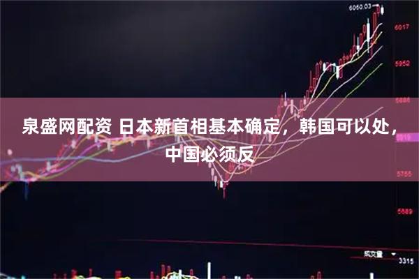 泉盛网配资 日本新首相基本确定，韩国可以处，中国必须反