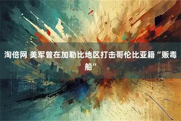 淘倍网 美军曾在加勒比地区打击哥伦比亚籍“贩毒船”