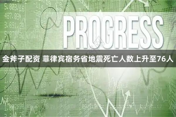 金斧子配资 菲律宾宿务省地震死亡人数上升至76人