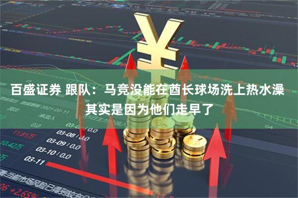 百盛证券 跟队：马竞没能在酋长球场洗上热水澡 其实是因为他们走早了