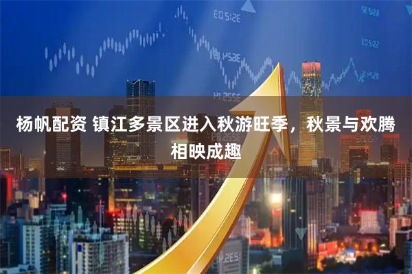 杨帆配资 镇江多景区进入秋游旺季，秋景与欢腾相映成趣
