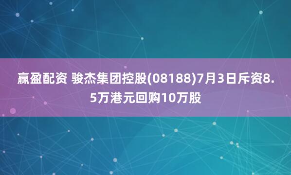 赢盈配资 骏杰集团控股(08188)7月3日斥资8.5万港元回购10万股