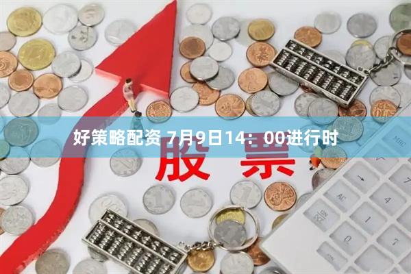 好策略配资 7月9日14:00进行时