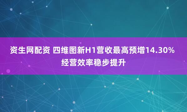 资生网配资 四维图新H1营收最高预增14.30% 经营效率稳步提升