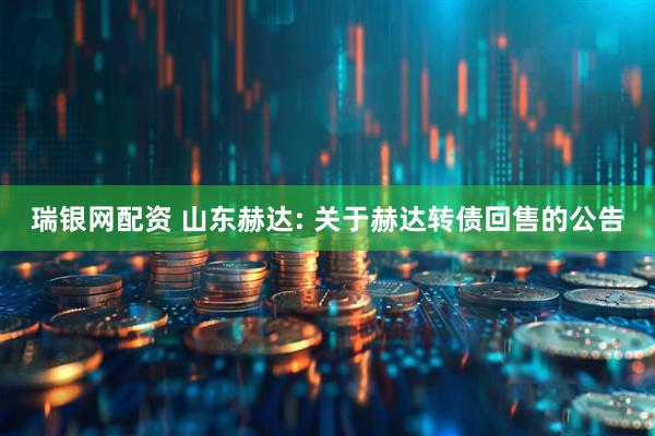 瑞银网配资 山东赫达: 关于赫达转债回售的公告