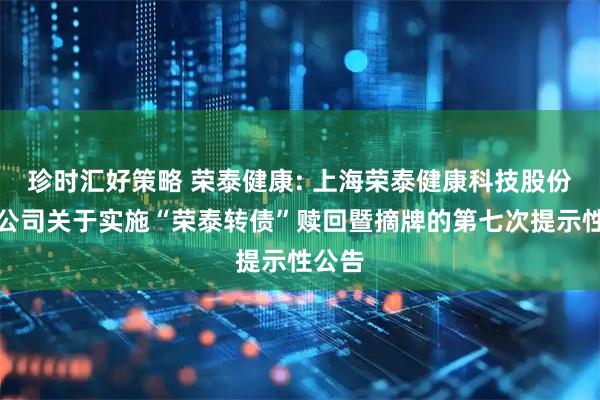珍时汇好策略 荣泰健康: 上海荣泰健康科技股份有限公司关于实施“荣泰转债”赎回暨摘牌的第七次提示性公告