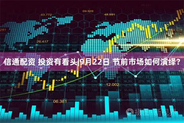 信通配资 投资有看头|9月22日 节前市场如何演绎？