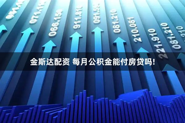 金斯达配资 每月公积金能付房贷吗!