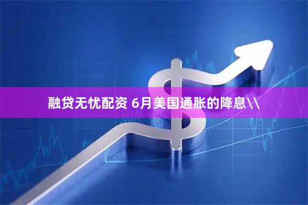 融贷无忧配资 6月美国通胀的降息\