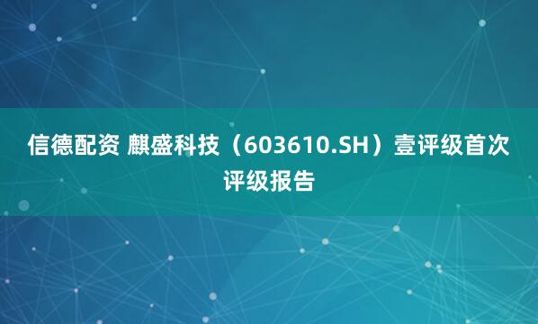 信德配资 麒盛科技（603610.SH）壹评级首次评级报告